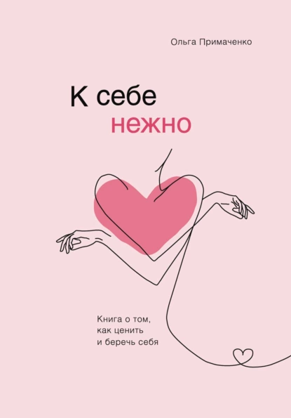 Ольга Примаченко. «К себе нежно. Книга о том, как ценить и беречь себя»